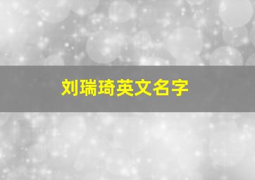 刘瑞琦英文名字