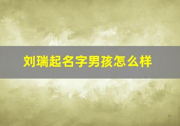 刘瑞起名字男孩怎么样