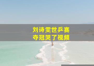 刘诗雯世乒赛夺冠哭了视频