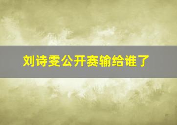 刘诗雯公开赛输给谁了