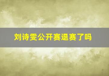 刘诗雯公开赛退赛了吗