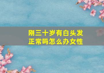 刚三十岁有白头发正常吗怎么办女性