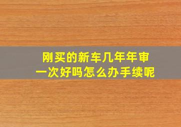 刚买的新车几年年审一次好吗怎么办手续呢