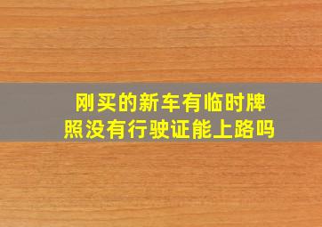 刚买的新车有临时牌照没有行驶证能上路吗