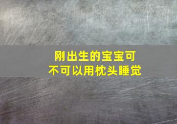 刚出生的宝宝可不可以用枕头睡觉