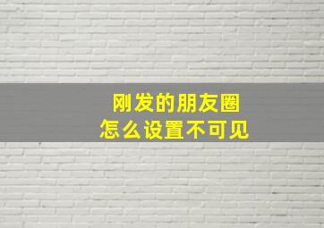 刚发的朋友圈怎么设置不可见