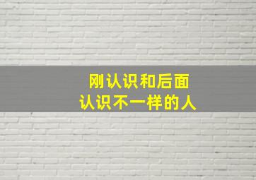 刚认识和后面认识不一样的人