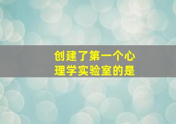 创建了第一个心理学实验室的是