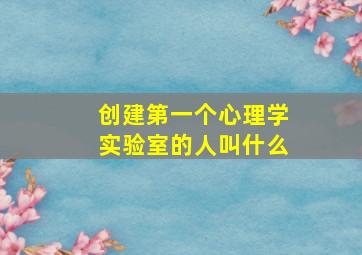 创建第一个心理学实验室的人叫什么