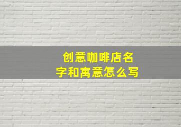 创意咖啡店名字和寓意怎么写