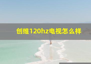 创维120hz电视怎么样