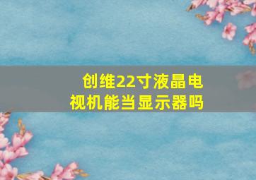 创维22寸液晶电视机能当显示器吗