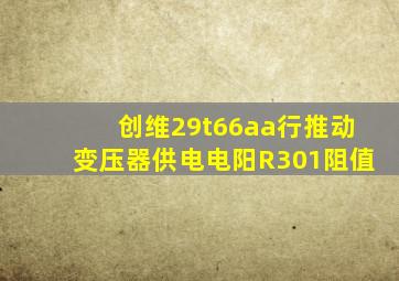 创维29t66aa行推动变压器供电电阳R301阻值