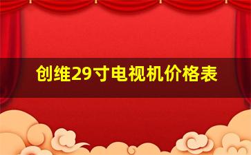 创维29寸电视机价格表