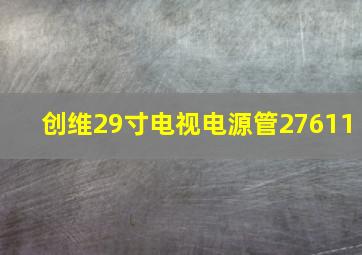 创维29寸电视电源管27611