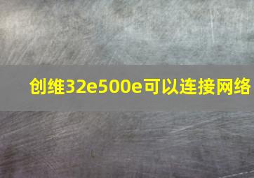 创维32e500e可以连接网络