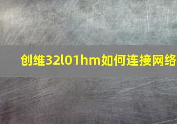 创维32l01hm如何连接网络