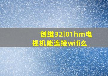 创维32l01hm电视机能连接wifi么