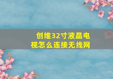 创维32寸液晶电视怎么连接无线网