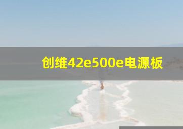 创维42e500e电源板