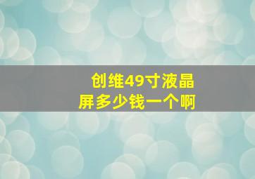 创维49寸液晶屏多少钱一个啊