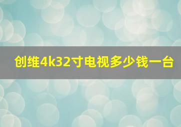 创维4k32寸电视多少钱一台