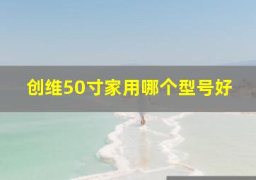 创维50寸家用哪个型号好