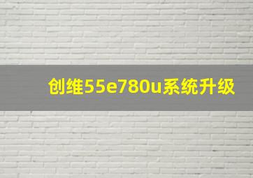 创维55e780u系统升级