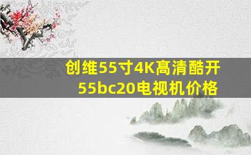 创维55寸4K髙清酷开55bc20电视机价格