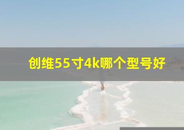 创维55寸4k哪个型号好