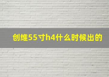 创维55寸h4什么时候出的