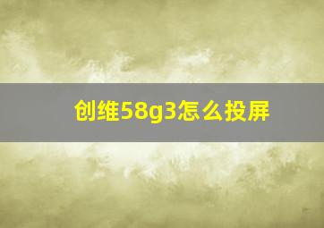 创维58g3怎么投屏