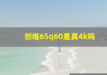 创维65q60是真4k吗