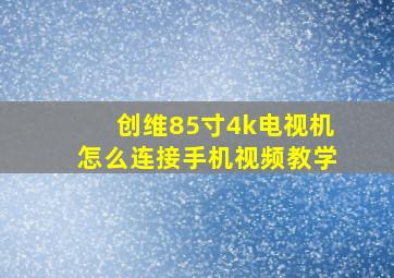 创维85寸4k电视机怎么连接手机视频教学