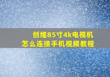 创维85寸4k电视机怎么连接手机视频教程