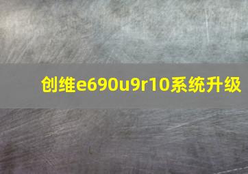 创维e690u9r10系统升级