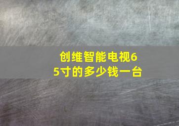 创维智能电视65寸的多少钱一台