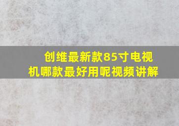 创维最新款85寸电视机哪款最好用呢视频讲解