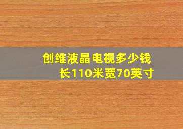 创维液晶电视多少钱长110米宽70英寸