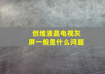 创维液晶电视灰屏一般是什么问题