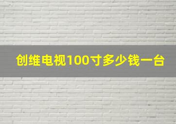 创维电视100寸多少钱一台