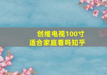 创维电视100寸适合家庭看吗知乎