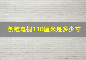 创维电视110厘米是多少寸