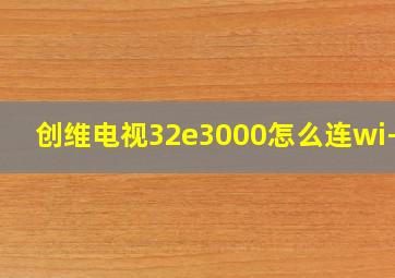 创维电视32e3000怎么连wi-fi