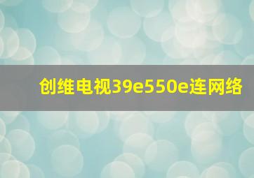 创维电视39e550e连网络