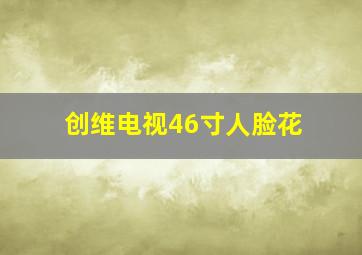 创维电视46寸人脸花