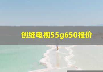 创维电视55g650报价