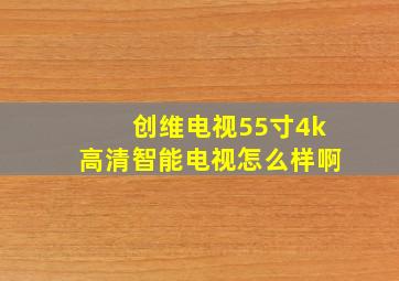 创维电视55寸4k高清智能电视怎么样啊