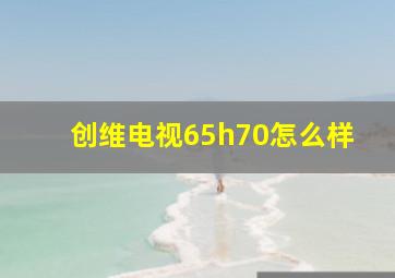 创维电视65h70怎么样