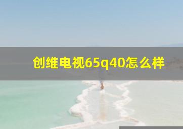 创维电视65q40怎么样